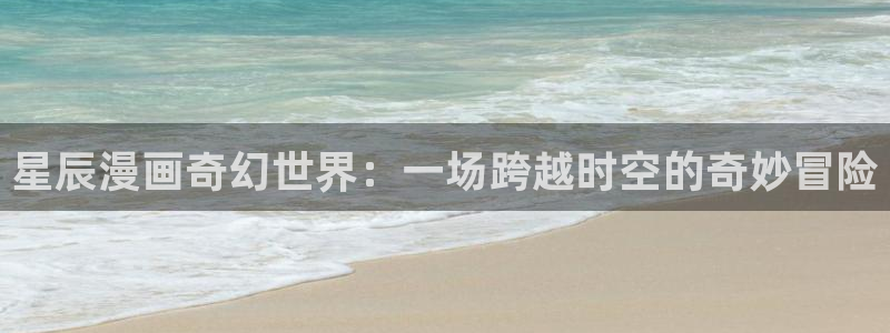 51漫画,免费：星辰漫画奇幻世界：一场跨越时空的奇妙冒险