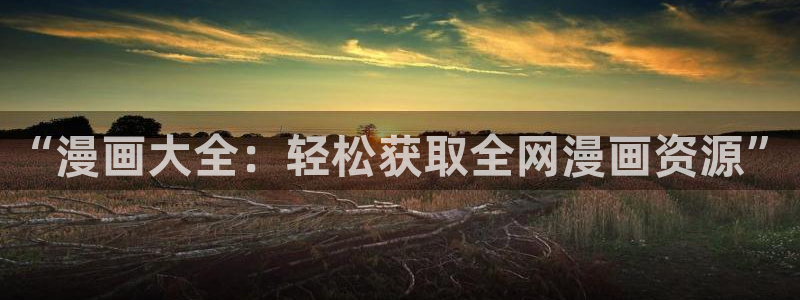 51漫画真人版免费观看：“漫画大全：轻松获取全网漫画资源”