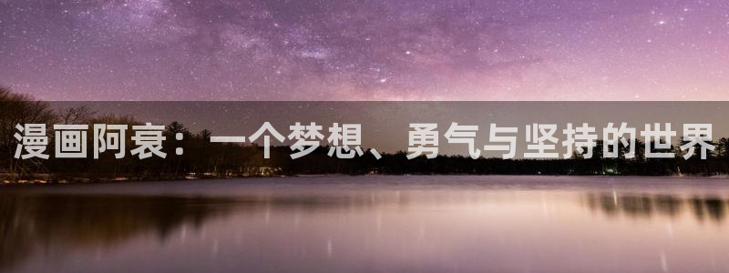 51漫画网站永久入口：漫画阿衰：一个梦想、勇气与坚持的世界